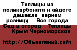 Теплицы из поликарбоната.н айдете дешевле- вернем разницу. - Все города Сад и огород » Теплицы   . Крым,Черноморское